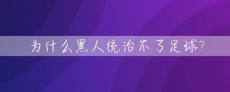 为什么黑人统治不了足球?_为什么黑人统治不了足球运动