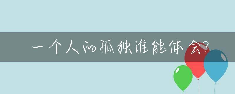 一个人的孤独谁能体会?_一个人的孤独谁能懂