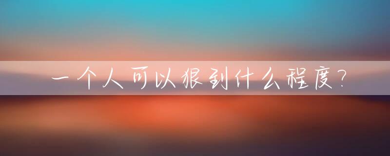 一个人可以狠到什么程度?_一个人可以狠到什么程度 马文