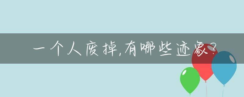 一个人废掉,有哪些迹象?_一个人彻底废了会怎样