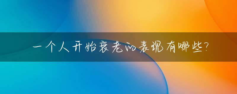 一个人开始衰老的表现有哪些?_一个人的衰老从什么时候开始