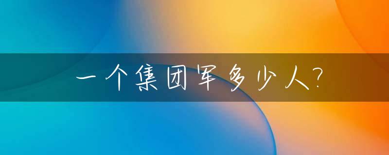一个集团军多少人?