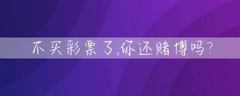 不买彩票了,你还赌博吗?_彩票不买就是赚