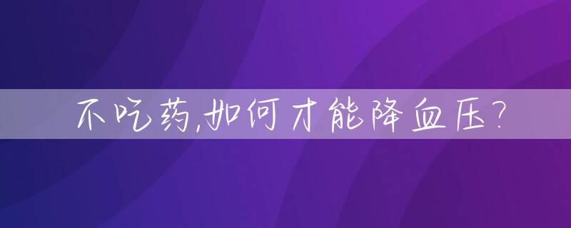 不吃药,如何才能降血压?_不吃药如何快速降血压
