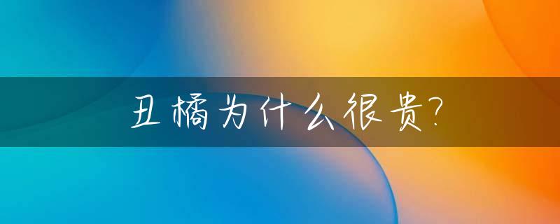 丑橘为什么很贵?_丑橘为什么很贵很好吃