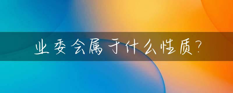 业委会属于什么性质?_业委会属于什么性质的单位