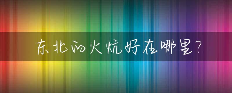 东北的火炕好在哪里?_东北火炕暖和吗