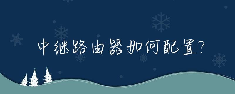 中继路由器如何配置?_中继路由器连接方式