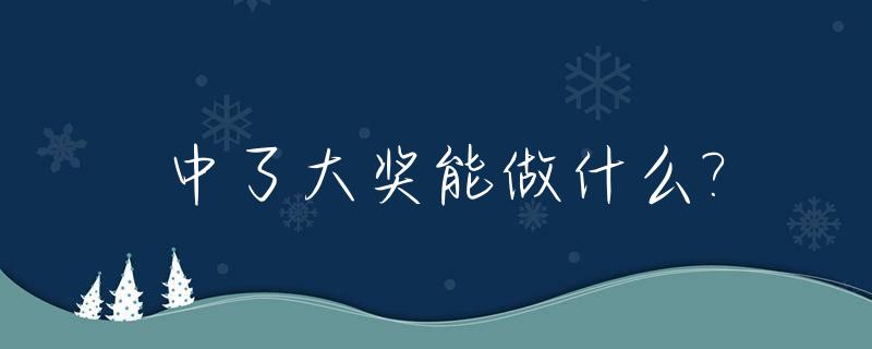 中了大奖能做什么?_中了大奖能做什么工作