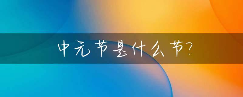 中元节是什么节?_中元节是什么节日吃什么