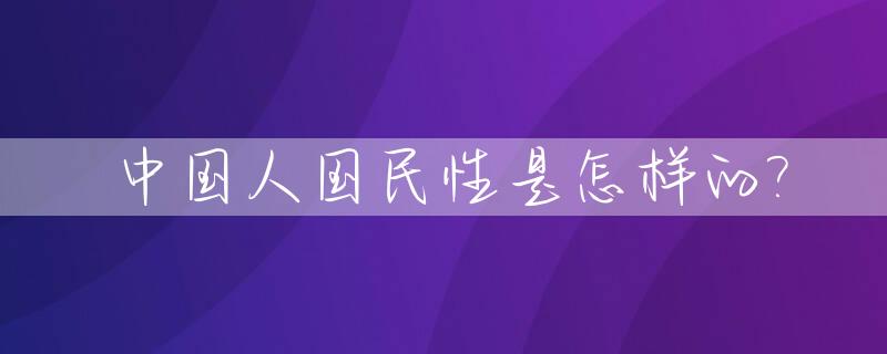 中国人国民性是怎样的?_中国人的国民性格是什么