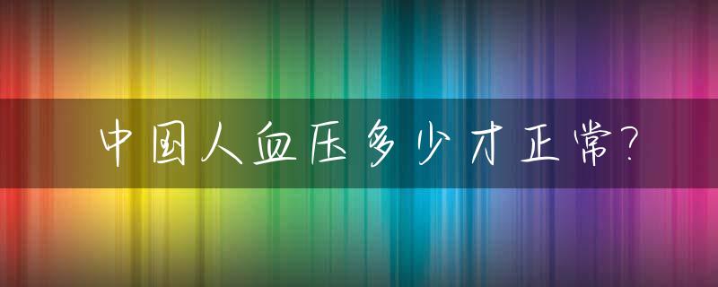 中国人血压多少才正常?_中国人标准血压值是多少