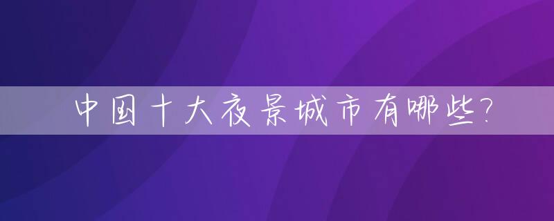 中国十大夜景城市有哪些?_中国夜景城市排名前十名