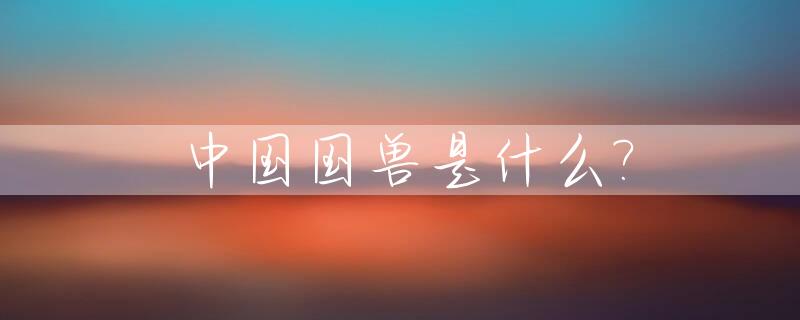 中国国兽是什么?_中国国石是什么石