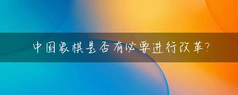 中国象棋是否有必要进行改革?_象棋改革之路初探
