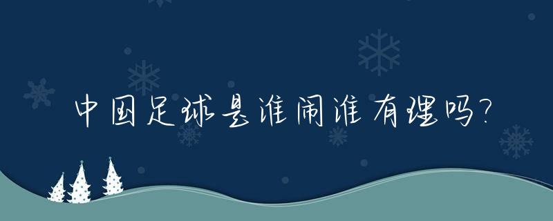 中国足球是谁闹谁有理吗?_中国足球挨骂