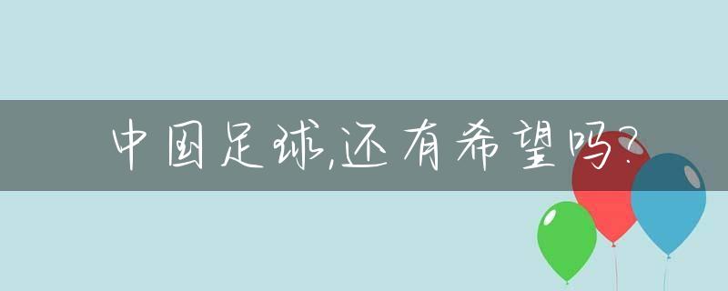 中国足球,还有希望吗?_中国足球是否有未来