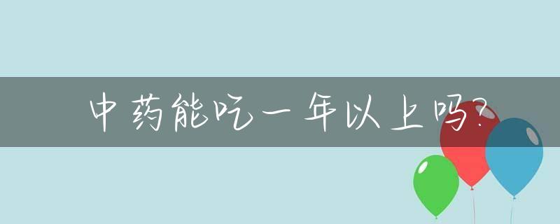 中药能吃一年以上吗?_中药能吃一年以上吗知乎