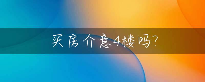 买房介意4楼吗?_买房为啥4楼不建议买