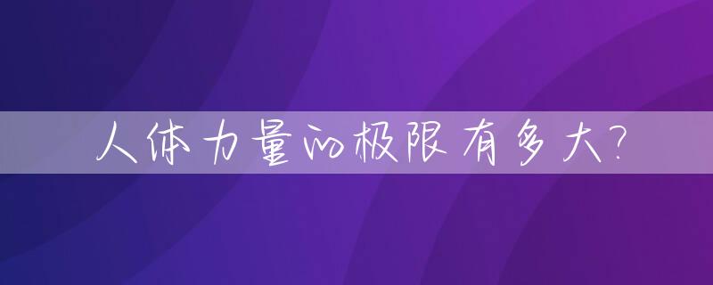 人体力量的极限有多大?_人的力量有极限吗?