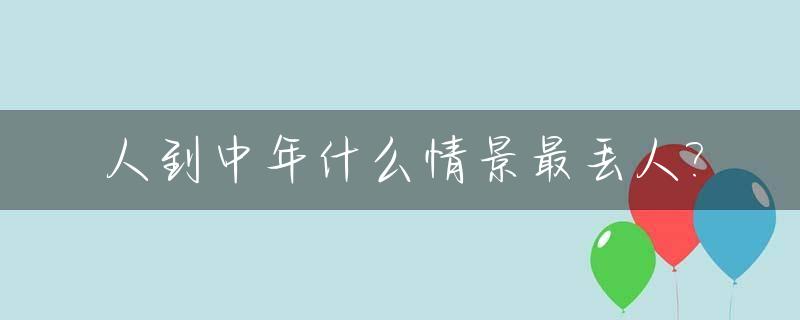 人到中年什么情景最丢人?_人到中年该扔掉的四样东西是什么