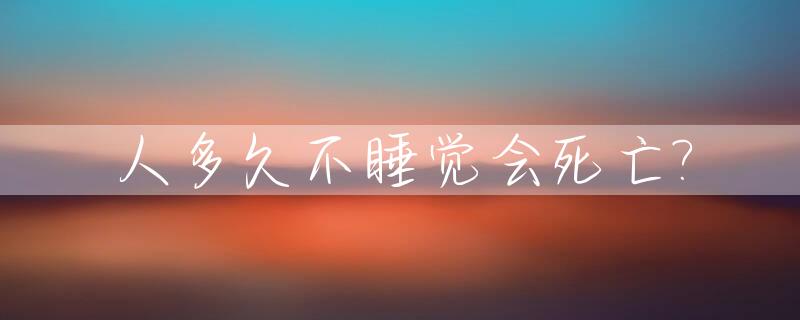 人多久不睡觉会死亡?_一般人多久不睡觉会死亡