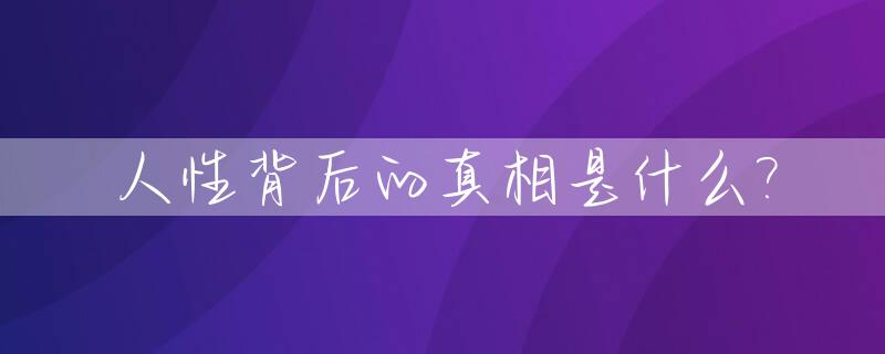 人性背后的真相是什么?_人性背后的真相是什么电影