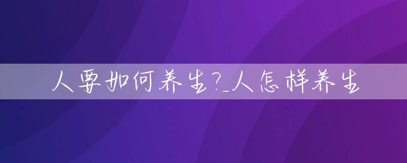人要如何养生?_人怎样养生