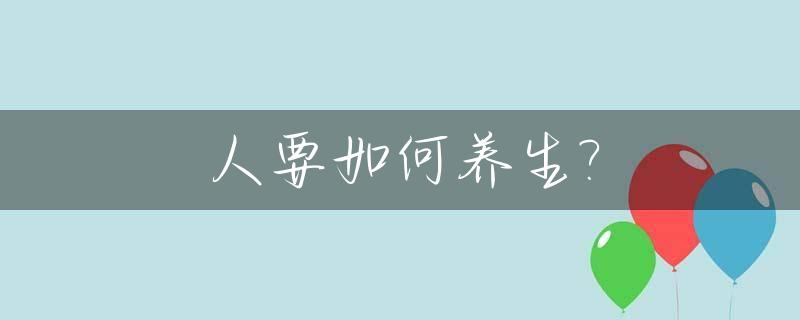 人要如何养生?_人要怎么养生才好