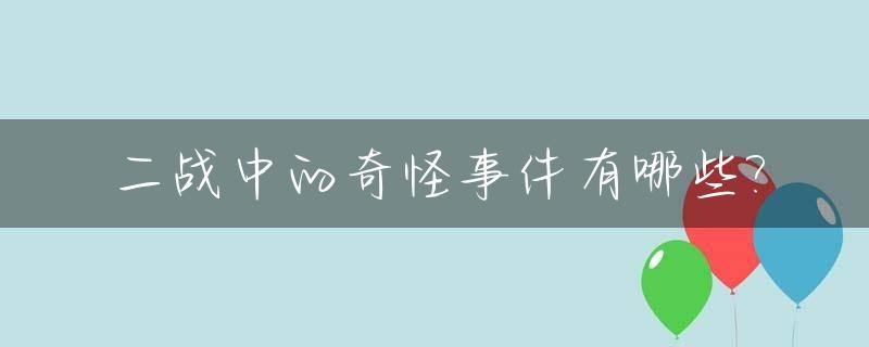 二战中的奇怪事件有哪些?_二战中的奇怪事件有哪些电影