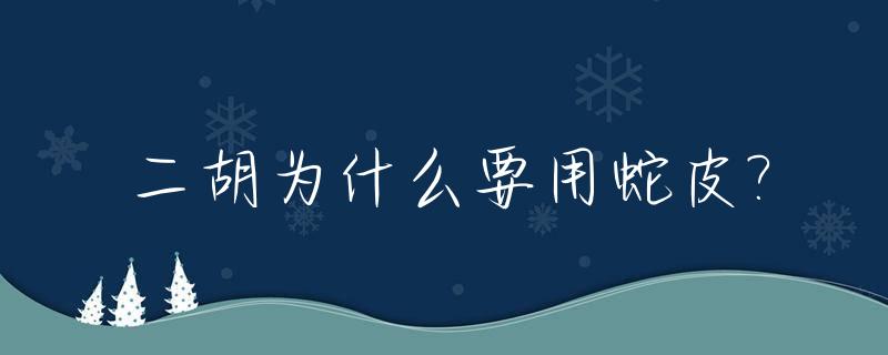 二胡为什么要用蛇皮?_二胡用的蛇皮是什么蛇