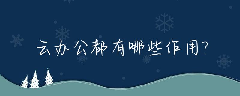 云办公都有哪些作用?_云办公的利与弊