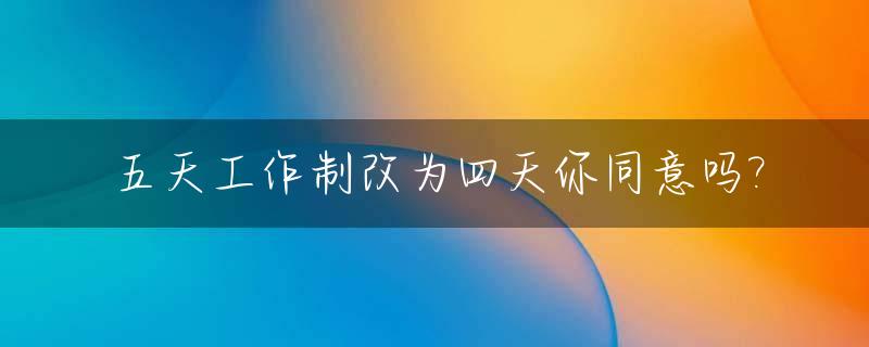 五天工作制改为四天你同意吗?