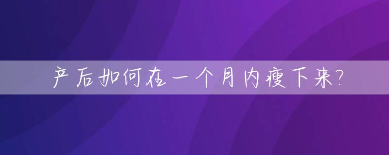 产后如何在一个月内瘦下来?_产后如何一个月瘦20斤