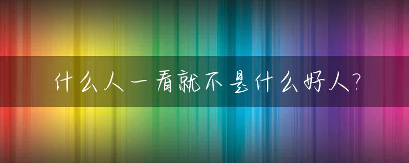 什么人一看就不是什么好人?_一看就不是什么好人表情包