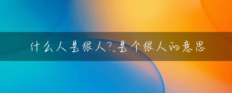 什么人是狠人?_是个狠人的意思