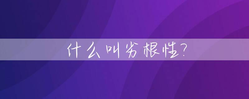 什么叫劣根性?_男人的劣根性有哪些