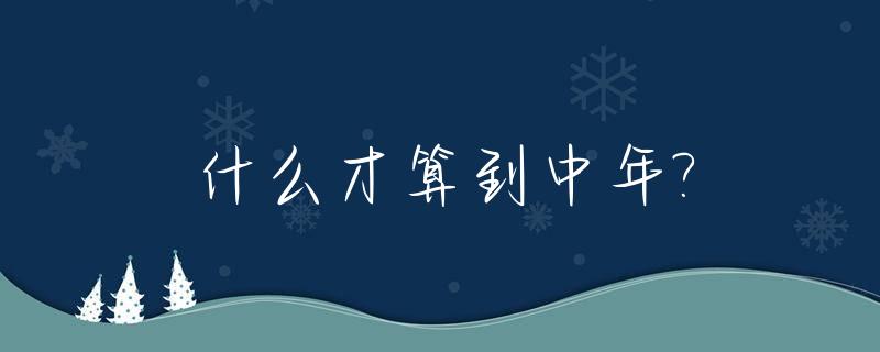 什么才算到中年?_什么年纪才算中年