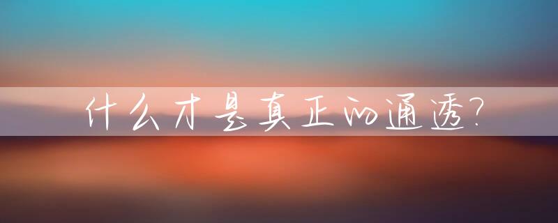 什么才是真正的通透?_真正通透的人
