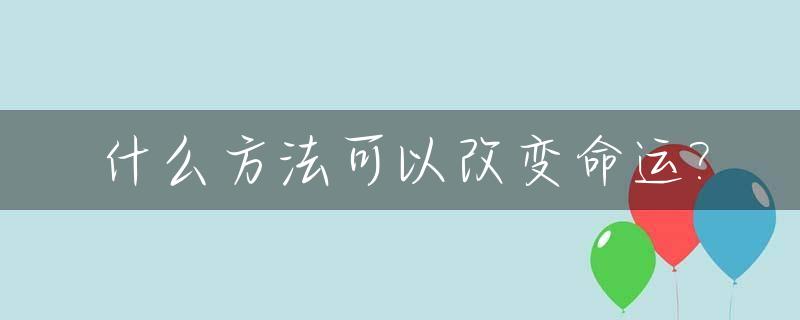 什么方法可以改变命运?_什么方法可以改变命运文案