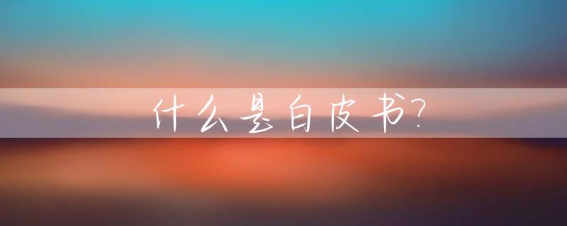 什么是白皮书?_什么是白皮书?还有红皮书,蓝皮书?