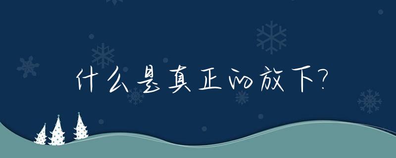 什么是真正的放下?_什么是真正的放下一个人