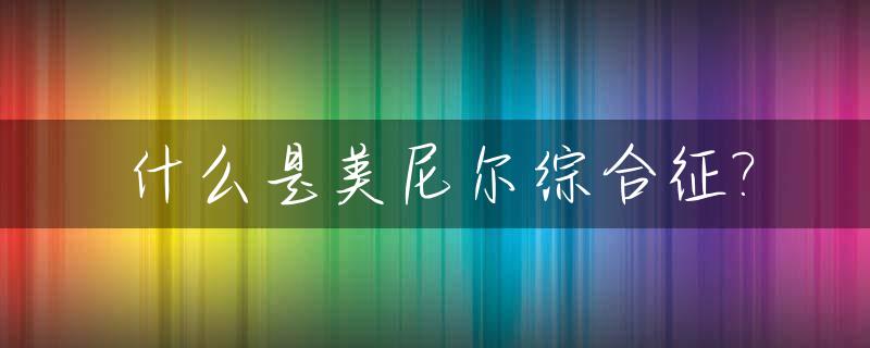 什么是美尼尔综合征?_美尼尔综合征是什么病