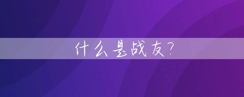 什么是战友?_什么是战友战友就是一生的牵挂
