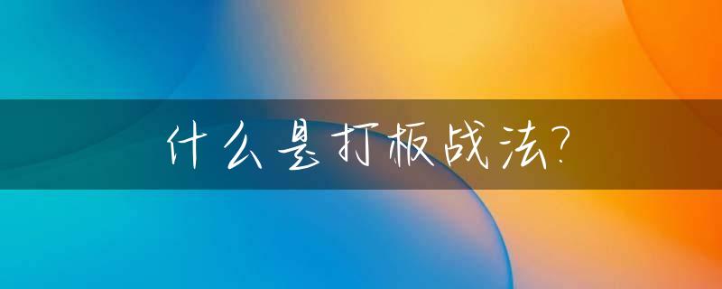 什么是打板战法?_什么是打板战法技巧