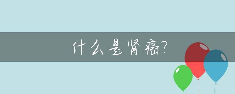 什么是肾癌?_什么是肾癌根治手术