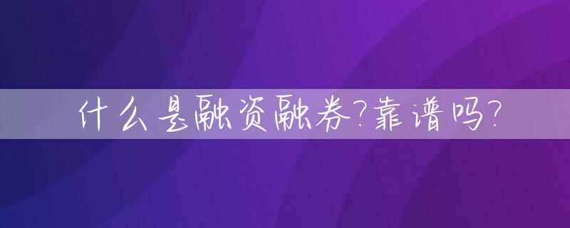 什么是融资融券?靠谱吗?_什幺是融资融券