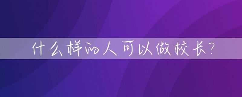 什么样的人可以做校长?_什么人才能当小学校长
