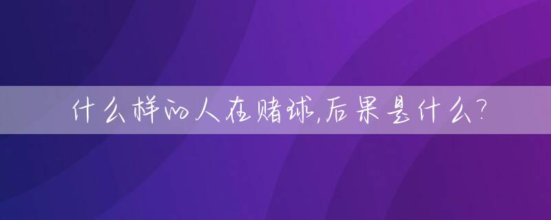 什么样的人在赌球,后果是什么?_什么样的人算赌徒