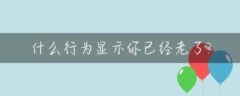 什么行为显示你已经老了?_隐藏的行为什么显示不出来